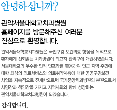 안녕하십니까? 관악서울대학교치과병원 홈페이지를 방문해주신 여러분 진심으로 환영합니다.